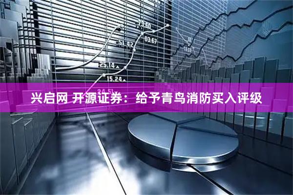 兴启网 开源证券：给予青鸟消防买入评级