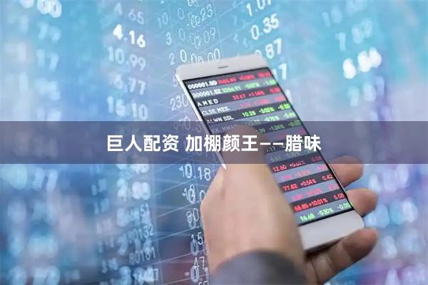 巨人配资 加棚颜王——腊味