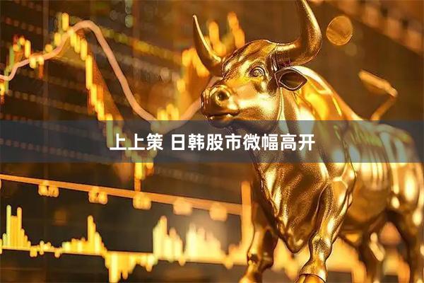 上上策 日韩股市微幅高开