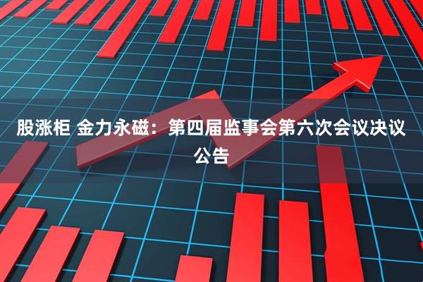 股涨柜 金力永磁：第四届监事会第六次会议决议公告