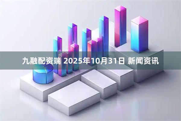 九融配资端 2025年10月31日 新闻资讯