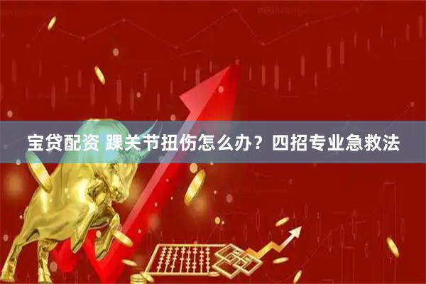 宝贷配资 踝关节扭伤怎么办？四招专业急救法