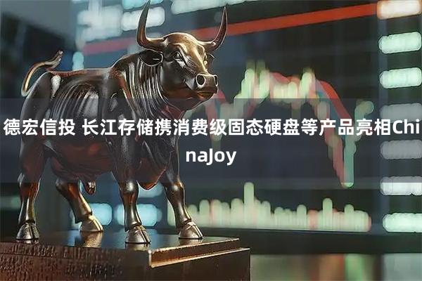 德宏信投 长江存储携消费级固态硬盘等产品亮相ChinaJoy